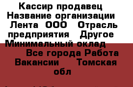 Кассир-продавец › Название организации ­ Лента, ООО › Отрасль предприятия ­ Другое › Минимальный оклад ­ 30 000 - Все города Работа » Вакансии   . Томская обл.